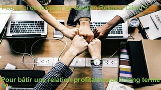 Pourquoi développer sa Gestion Relation Client ?
Pour bâtir une relation profitable sur le long terme
 