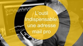 L’outil
Indispensable:
une adresse
mail pro
 