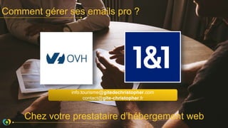 Comment gérer ses emails pro ?
Chez votre prestataire d’hébergement web
info.tourisme@gitedechristopher.com
contact@gite-christopher.fr
 