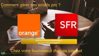 Comment gérer ses emails pro ?
Chez votre fournisseur d’accès internet
gitedechristopher@orange.fr
gitedechristopher@sfr.fr
 