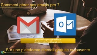Comment gérer ses emails pro ?
Sur une plateforme d’email gratuite ou payante
gitedechristopher@hotmail.fr
gitedechristopher@gmail.com
 
