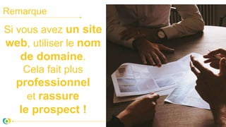 Remarque
Si vous avez un site
web, utiliser le nom
de domaine.
Cela fait plus
professionnel
et rassure
le prospect !
 