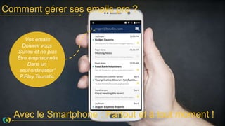 Comment gérer ses emails pro ?
Avec le Smartphone : Partout et à tout moment !
Vos emails
Doivent vous
Suivre et ne plus
Être emprisonnés
Dans un
seul ordinateurʺ
P.Eloy,Touristic
 