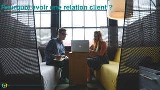 Pourquoi avoir une relation client ?
 