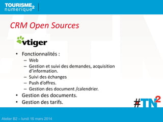 Atelier B2 – lundi 16 mars 2014
CRM Open Sources
• Fonctionnalités :
– Web
– Gestion et suivi des demandes, acquisition
d’...