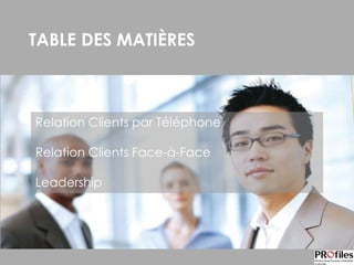 TABLE DES MATIÈRES
Relation Clients par Téléphone
Relation Clients Face-à-Face
Leadership
 