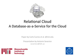 Rela%onal	
  Cloud	
  
A	
  Database-­‐as-­‐a-­‐Service	
  for	
  the	
  Cloud	
  

            Paper	
  by	
  Carlo	
  Curino	
  et	
  al.	
  @mit.edu	
  
                                       	
  
              Presenta%on	
  by	
  Antonio	
  Severien	
  
                            severien@kth.se	
  	
  
 