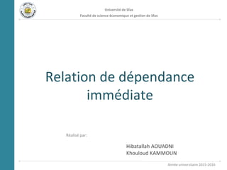Relation de dépendance
immédiate
Année universitaire 2015-2016
Réalisé par:
Université de Sfax
Faculté de science économique et gestion de Sfax
Hibatallah AOUADNI
Khouloud KAMMOUN
 