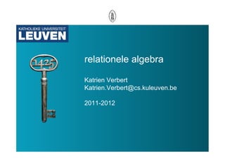 relationele algebra

Katrien Verbert
Katrien.Verbert@cs.kuleuven.be

2011-2012
 