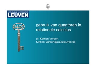 gebruik van quantoren in
relationele calculus

dr. Katrien Verbert
Katrien.Verbert@cs.kuleuven.be
 