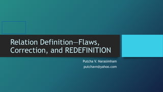 Relation Definition—Flaws,
Correction, and REDEFINITION
Putcha V. Narasimham
putchavn@yahoo.com
 