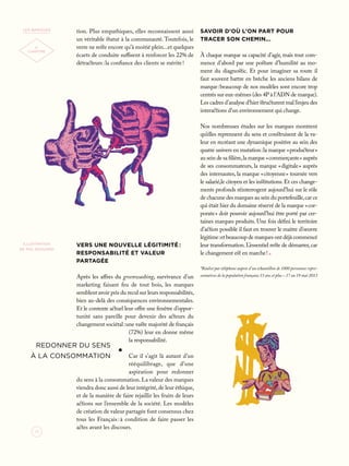 70
2e
CHAPITRE
les marques
tion. Plus empathiques, elles reconnaissent aussi
un véritable statut à la communauté. Toutefois, le
verre ne reste encore qu’à moitié plein...et quelques
écarts de conduite suffisent à renforcer les 22% de
détracteurs : la confiance des clients se mérite !
Vers une nouvelle légitimité :
responsabilité et valeur
partagée
Après les affres du greenwashing, survivance d’un
marketing faisant feu de tout bois, les marques
semblent avoir pris du recul sur leurs responsabilités,
bien au-delà des conséquences environnementales.
Et le contexte actuel leur offre une fenêtre d’oppor-
tunité sans pareille pour devenir des acteurs du
changement sociétal : une vaste majorité de français
(72%) leur en donne même
la responsabilité.
Car il s’agit là autant d’un
rééquilibrage, que d’une
aspiration pour redonner
du sens à la consommation. La valeur des marques
viendra donc aussi de leur intégrité,de leur éthique,
et de la manière de faire rejaillir les fruits de leurs
actions sur l’ensemble de la société. Les modèles
de création de valeur partagée font consensus chez
tous les Français : à condition de faire passer les
actes avant les discours.
Savoir d’où l’on part pour
tracer son chemin...
À chaque marque sa capacité d’agir, mais tout com-
mence d’abord par une posture d’humilité au mo-
ment du diagnostic. Et pour imaginer sa route il
faut souvent battre en brèche les anciens bilans de
marque : beaucoup de nos modèles sont encore trop
centrés sur eux-mêmes (des 4P à l’ADN de marque).
Les cadres d’analyse d’hier structurent mal l’enjeu des
interactions d’un environnement qui change.
Nos nombreuses études sur les marques montrent
qu’elles reprennent du sens et construisent de la va-
leur en recréant une dynamique positive au sein des
quatre univers en mutation : la marque « producteur »
au sein de sa filière,la marque « commerçante » auprès
de ses consommateurs, la marque « digitale » auprès
des internautes, la marque « citoyenne » tournée vers
le salarié,le citoyen et les institutions. Et ces change-
ments profonds réinterrogent aujourd’hui sur le rôle
de chacune des marques au sein du portefeuille,car ce
qui était hier du domaine réservé de la marque « cor-
porate » doit pouvoir aujourd’hui être porté par cer-
taines marques produits. Une fois défini le territoire
d’action possible il faut en trouver le maitre d’oeuvre
légitime : et beaucoup de marques ont déjà commencé
leur transformation.L’essentiel reste de démarrer,car
le changement est en marche !.
*Réalisé par téléphone auprès d’un échantillon de 1000 personnes repré-
sentatives de la population française 15 ans et plus – 17 au 19 mai 2013
redonner du sens
à la consommation
ILLUSTRATION
de pol-edouard
 