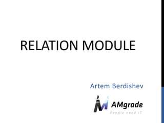 RELATION MODULE

         Artem Berdishev
 