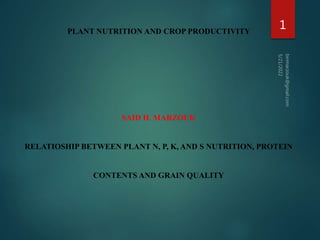 PLANT NUTRITION AND CROP PRODUCTIVITY
SAID H. MARZOUK
RELATIOSHIP BETWEEN PLANT N, P, K, AND S NUTRITION, PROTEIN
CONTENTS AND GRAIN QUALITY
1
 