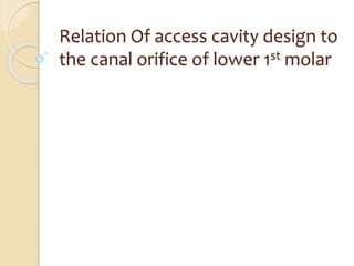 Relation Of access cavity design to
the canal orifice of lower 1st molar
 