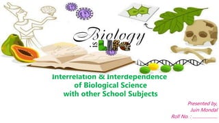 Interrelation & Interdependence
of Biological Science
with other School Subjects
Presented by,
Juin Mondal
Roll No. : .......................
 