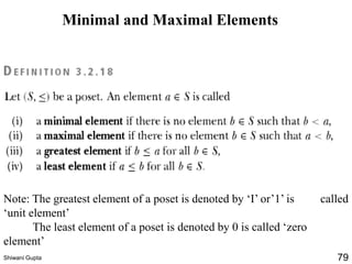 Note: The greatest element of a poset is denoted by ‘I’ or’1’ is called
‘unit element’
The least element of a poset is denoted by 0 is called ‘zero
element’
Minimal and Maximal Elements
Shiwani Gupta 79
 