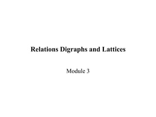 Relations Digraphs and Lattices
Module 3
 