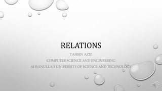 RELATIONS
TAHSIN AZIZ
COMPUTER SCIENCE AND ENGINEERING
AHSANULLAH UNIVERSITY OF SCIENCE AND TECHNOLOGY
 