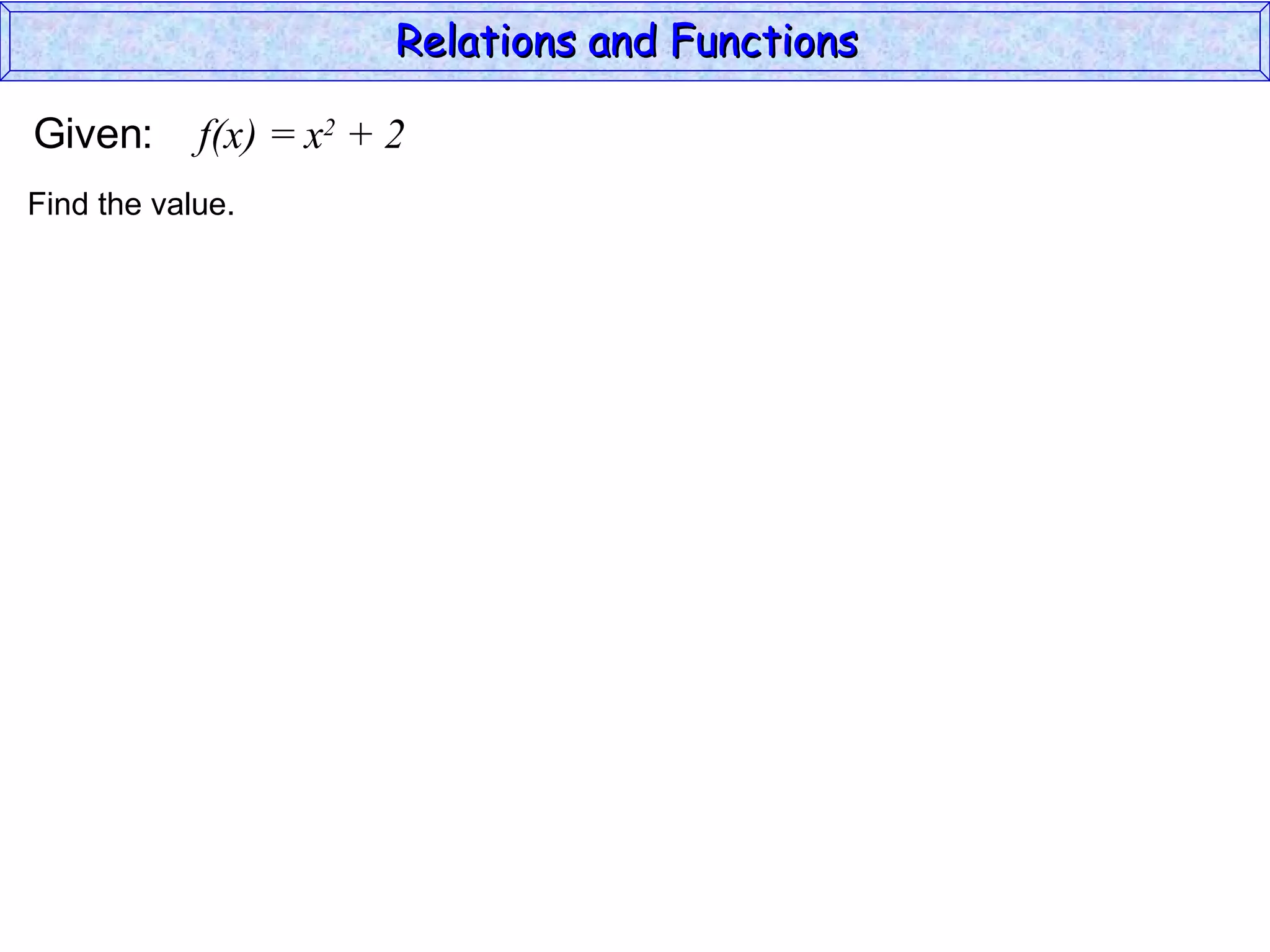 Relations and Functions

Given:      f(x) = x2 + 2
Find the value.
 