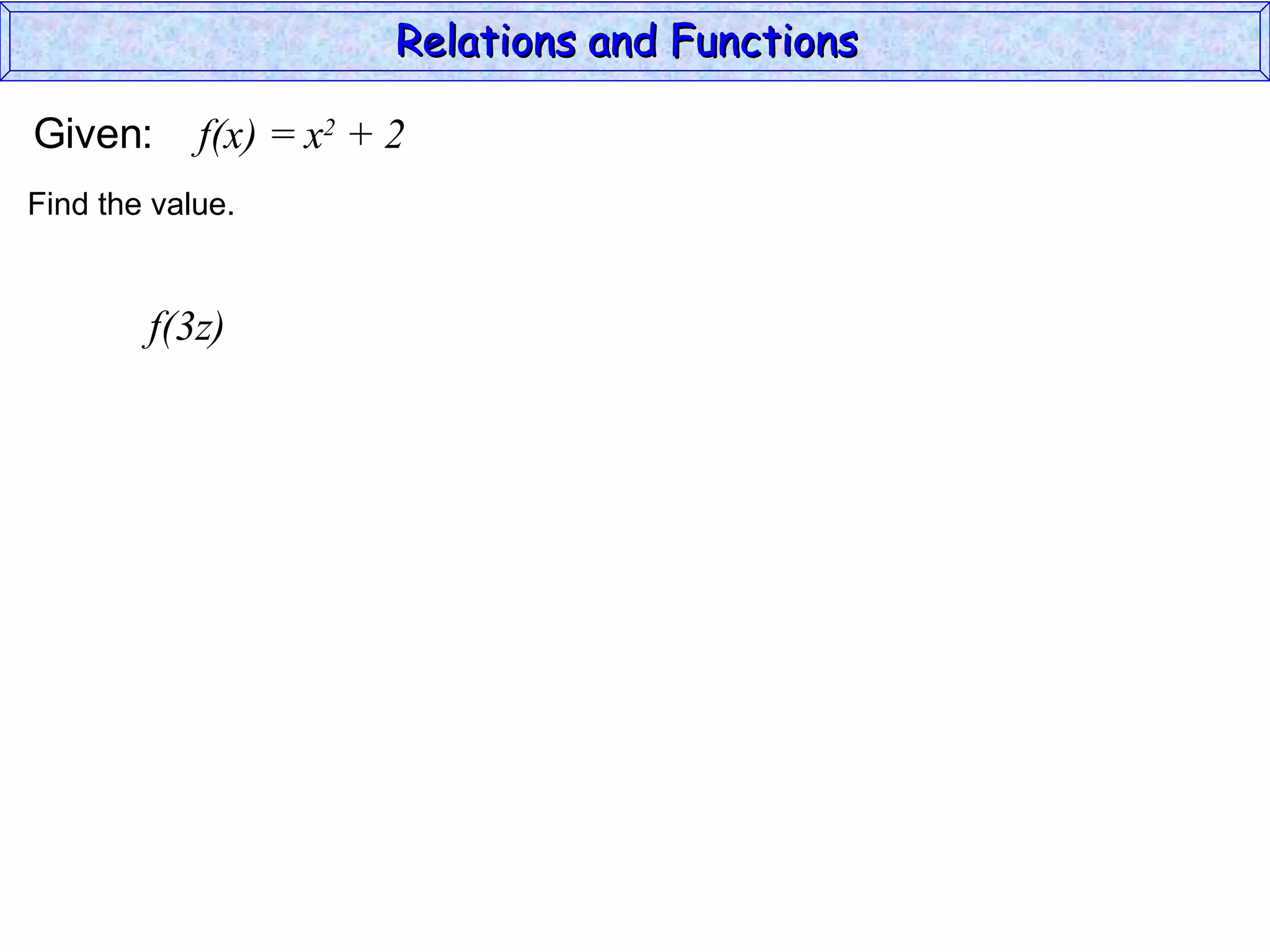 Relations and Functions

Given:      f(x) = x2 + 2
Find the value.


        f(3z)
 
