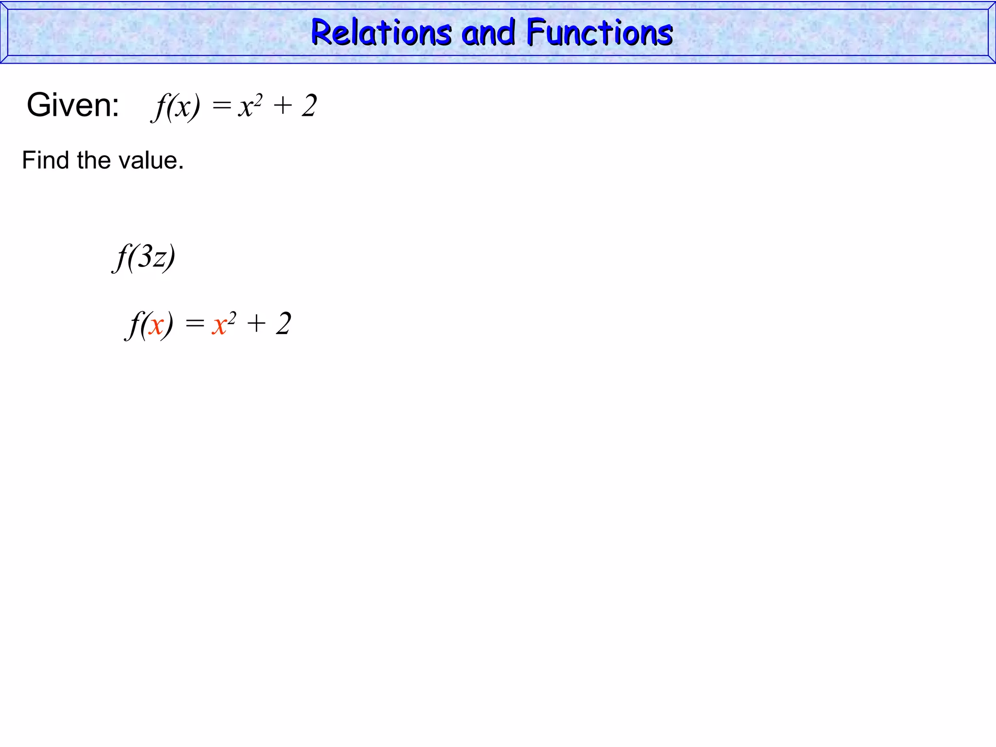 Relations and Functions

Given:      f(x) = x2 + 2
Find the value.


        f(3z)

         f(x) = x2 + 2
 