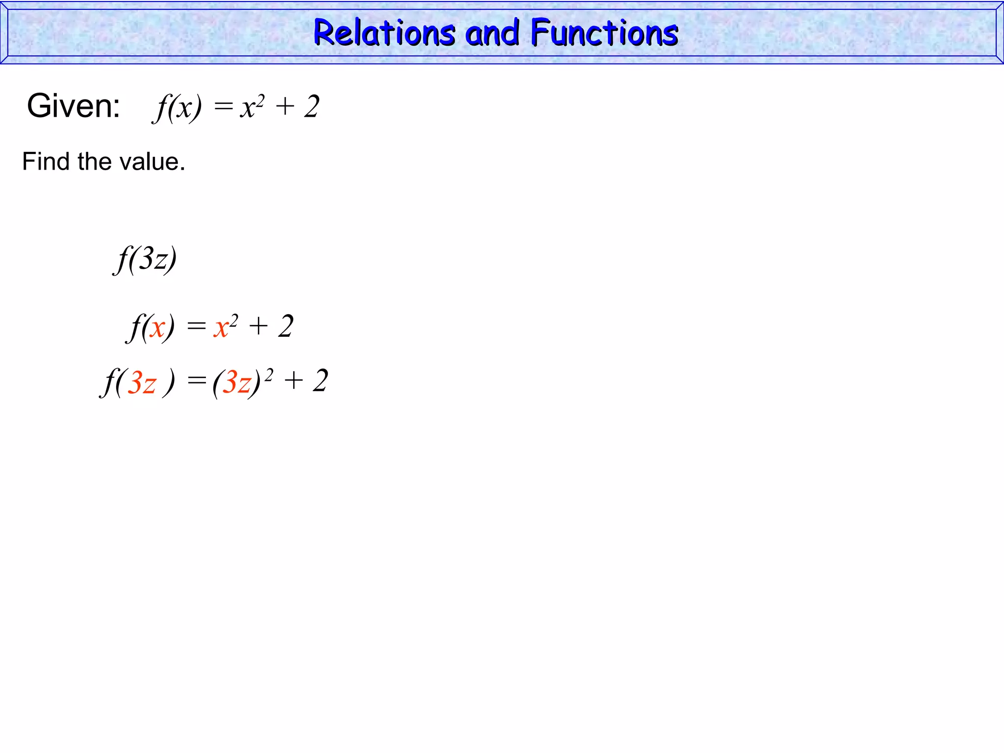 Relations and Functions

Given:      f(x) = x2 + 2
Find the value.


        f(3z)

         f(x) = x2 + 2
       f( 3z ) = (3z) 2 + 2
 