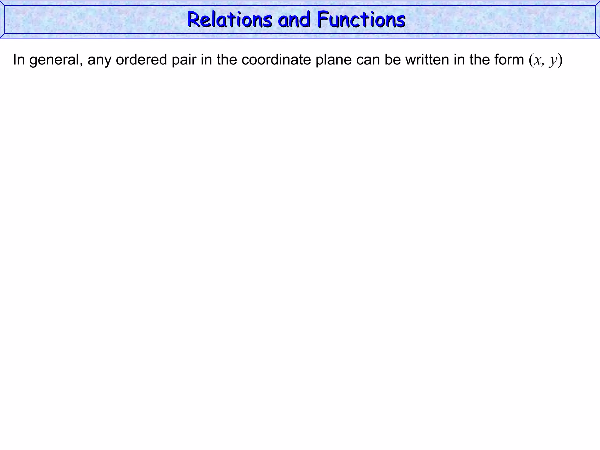 Relations and Functions
In general, any ordered pair in the coordinate plane can be written in the form (x, y)
 