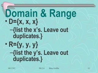 Domain & Range D={x, x, x} {list the x’s. Leave out duplicates.} R={y, y, y} {list the y’s. Leave out duplicates.} 