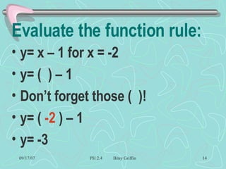 Evaluate the function rule: y= x – 1 for x = -2  y= (  ) – 1 Don’t forget those (  )! y= (  -2  ) – 1 y= -3 
