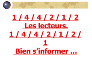 1 / 4 / 4 / 2 / 1 / 2 Les lecteurs. 1 / 4 / 4 / 2 / 1 / 2 / 1 Bien s’informer … 
