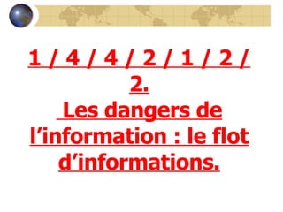 1 / 4 / 4 / 2 / 1 / 2 / 2. Les dangers de l’information : le flot d’informations. 