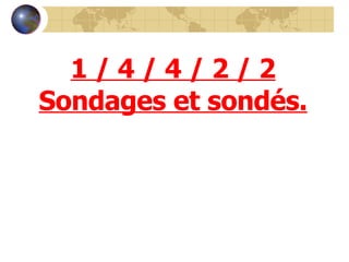 1 / 4 / 4 / 2 / 2 Sondages et sondés. 