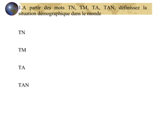 A partir des mots TN, TM, TA, TAN, définissez la situation démographique dans le monde TN TM TA TAN 