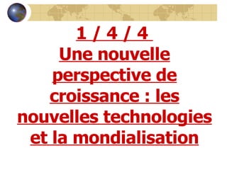 1 / 4 / 4  Une nouvelle perspective de croissance : les nouvelles technologies et la mondialisation 