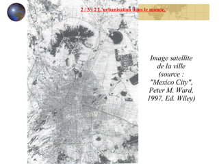2 / 3 / 2 L’urbanisation dans le monde. Image satellite de la ville (source : "Mexico City", Peter M. Ward, 1997, Ed. Wiley) 