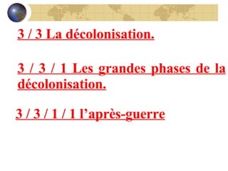 3 / 3 La décolonisation. 3 / 3 / 1 Les grandes phases de la décolonisation. 3 / 3 / 1 / 1 l’après-guerre 