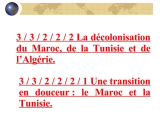 3 / 3 / 2 / 2 / 2 La décolonisation du Maroc, de la Tunisie et de l’Algérie. 3 / 3 / 2 / 2 / 2 / 1 Une transition en douceur : le Maroc et la Tunisie. 