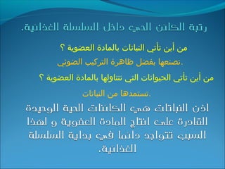 ‫؟‬ ‫العضوية‬ ‫بالمادة‬ ‫النباتات‬ ‫تأتي‬ ‫أين‬ ‫من‬
‫الضوئي‬ ‫التركيب‬ ‫ظاهرة‬ ‫بفضل‬ ‫.تصنعها‬
‫؟‬ ‫العضوية‬ ‫بالمادة‬ ‫نتناولها‬ ‫التي‬ ‫الحيوانات‬ ‫تأتي‬ ‫أين‬ ‫من‬
‫النباتات‬ ‫من‬ ‫.تستمدها‬
 