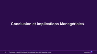 Conclusion et implications Managériales




13   To update this brand zone text, on the Insert tab, click Header & Footer
 