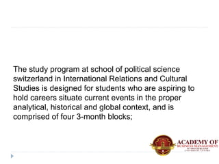 The study program at school of political science
switzerland in International Relations and Cultural
Studies is designed f...