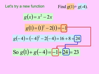 Let's try a new function 
gx x 2x 2   
Find g(1)+ g(-4). 
1 1 21 1 2 g     
 4  4 2 4 16 8 24 2 g         
So g1 g 4  1 24  23 
 
