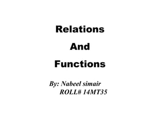 Relations
And
Functions
By: Nabeel simair
ROLL# 14MT35

 