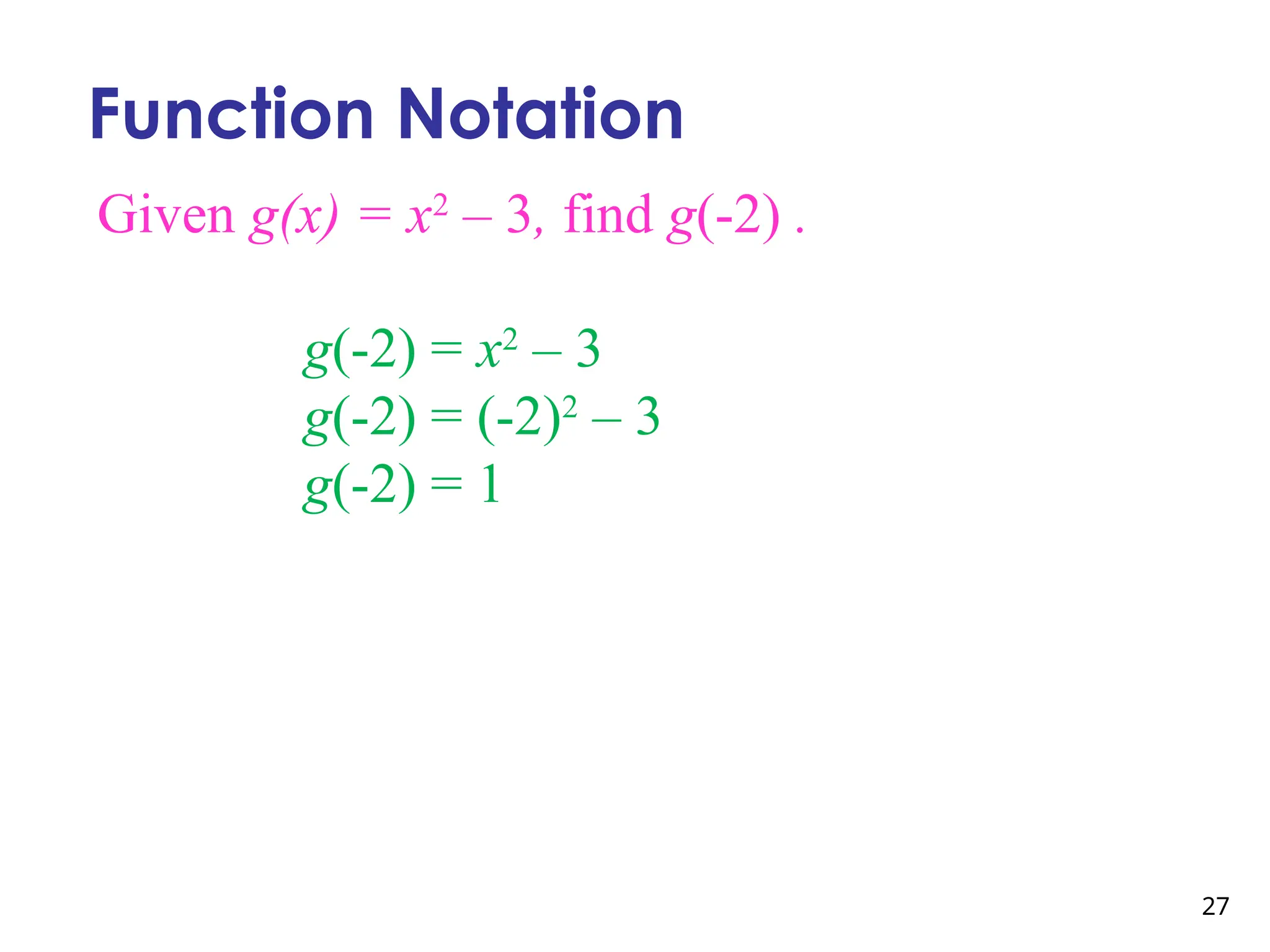 27
Function Notation
Given g(x) = x2
– 3, find g(-2) .
g(-2) = x2
– 3
g(-2) = (-2)2
– 3
g(-2) = 1
 
