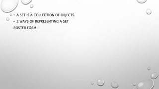 • A SET IS A COLLECTION OF OBJECTS.
• 2 WAYS OF REPRESENTING A SET
ROSTER FORM
 