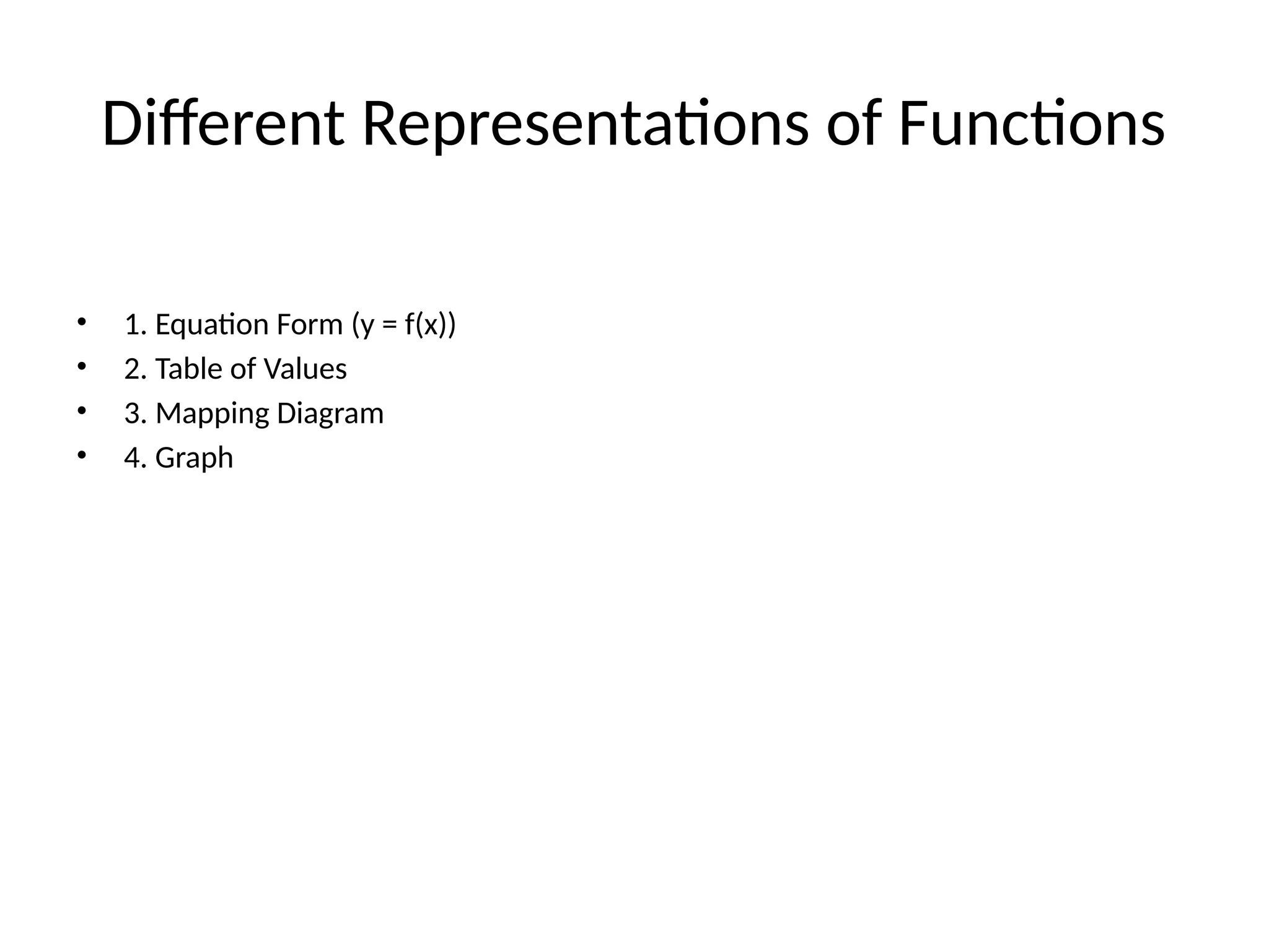 Different Representations of Functions
• 1. Equation Form (y = f(x))
• 2. Table of Values
• 3. Mapping Diagram
• 4. Graph
 