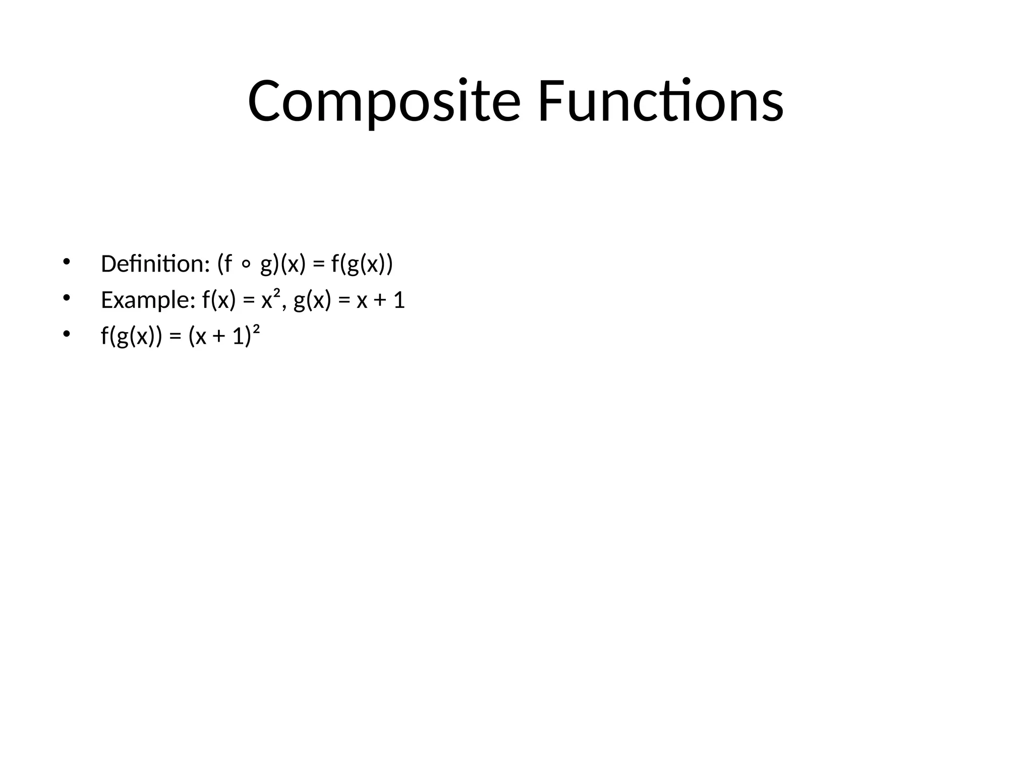 Composite Functions
• Definition: (f g)(x) = f(g(x))
∘
• Example: f(x) = x², g(x) = x + 1
• f(g(x)) = (x + 1)²
 