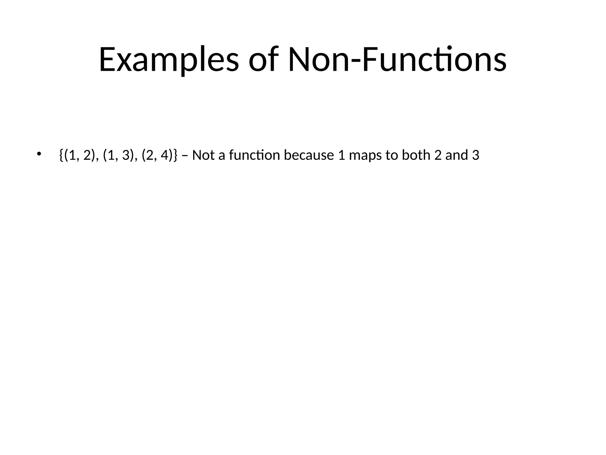 Examples of Non-Functions
• {(1, 2), (1, 3), (2, 4)} – Not a function because 1 maps to both 2 and 3
 