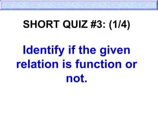 SHORT QUIZ #3: (1/4)
Identify if the given
relation is function or
not.
 