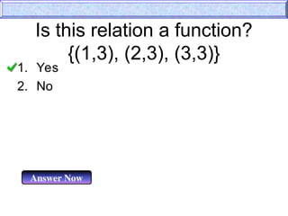 Is this relation a function?
{(1,3), (2,3), (3,3)}
1. Yes
2. No
Answer Now
 